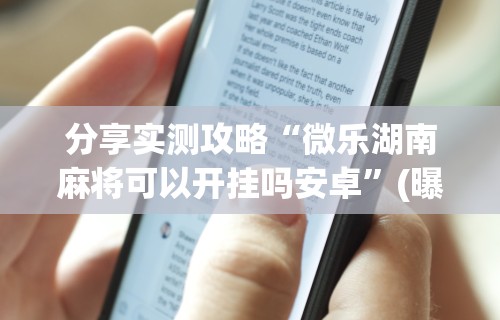 分享实测攻略“微乐湖南麻将可以开挂吗安卓”(曝光透视必备猫腻)