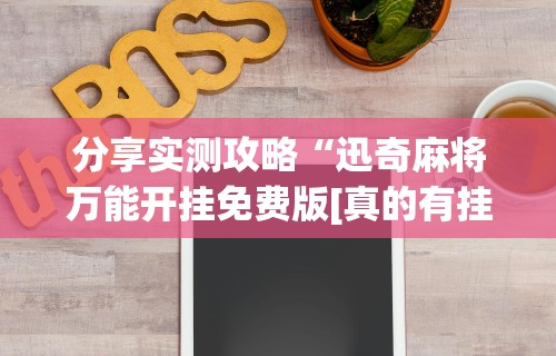 分享实测攻略“迅奇麻将万能开挂免费版[真的有挂]