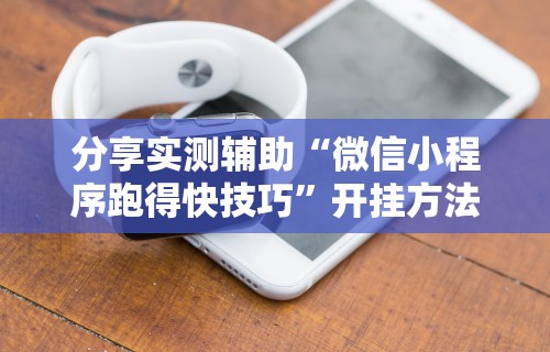 分享实测辅助“微信小程序跑得快技巧”开挂方法