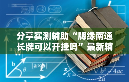 分享实测辅助“牌缘南通长牌可以开挂吗”最新辅助详细教程