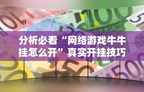 分析必看“网络游戏牛牛挂怎么开”真实开挂技巧分享
