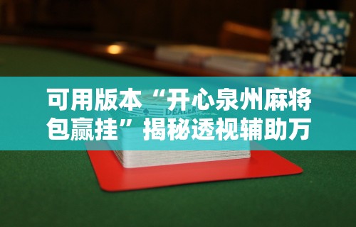 可用版本“开心泉州麻将包赢挂”揭秘透视辅助万能挂用法