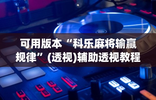 可用版本“科乐麻将输赢规律”(透视)辅助透视教程