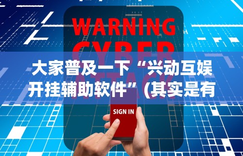 大家普及一下“兴动互娱开挂辅助软件”(其实是有挂)