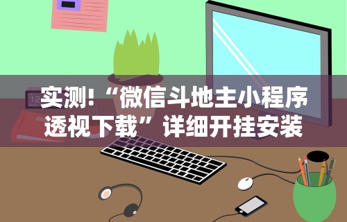 实测!“微信斗地主小程序透视下载”详细开挂安装教程