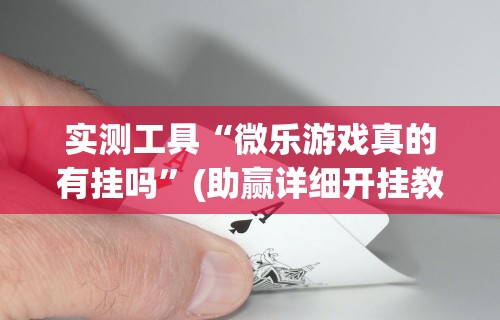 实测工具“微乐游戏真的有挂吗”(助赢详细开挂教程)