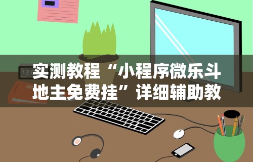 实测教程“小程序微乐斗地主免费挂”详细辅助教程分享
