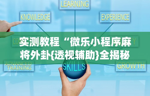 实测教程“微乐小程序麻将外卦{透视辅助}全揭秘