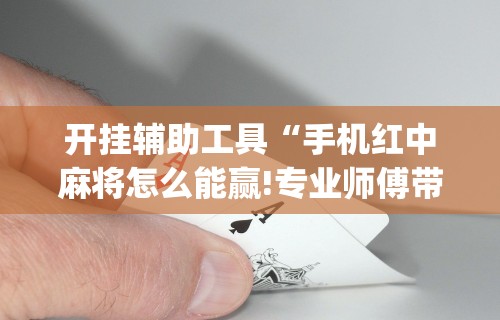 开挂辅助工具“手机红中麻将怎么能赢!专业师傅带你一起了解(确实有挂)