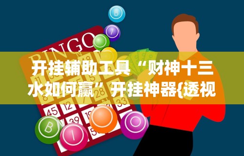 开挂辅助工具“财神十三水如何赢”开挂神器{透视辅助}全揭秘