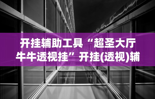 开挂辅助工具“超圣大厅牛牛透视挂”开挂(透视)辅助教程