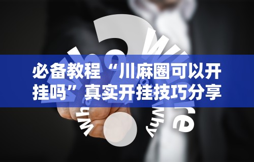 必备教程“川麻圈可以开挂吗”真实开挂技巧分享