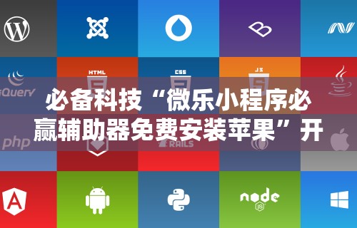 必备科技“微乐小程序必赢辅助器免费安装苹果”开挂辅助脚本+详细开挂安装教程