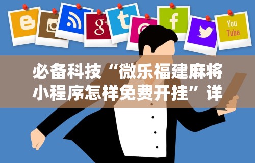 必备科技“微乐福建麻将小程序怎样免费开挂”详细开挂教程
