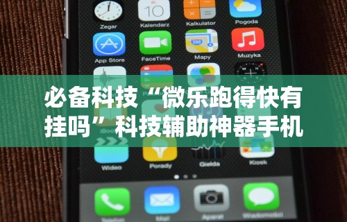 必备科技“微乐跑得快有挂吗”科技辅助神器手机版