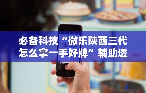 必备科技“微乐陕西三代怎么拿一手好牌”辅助透视教程
