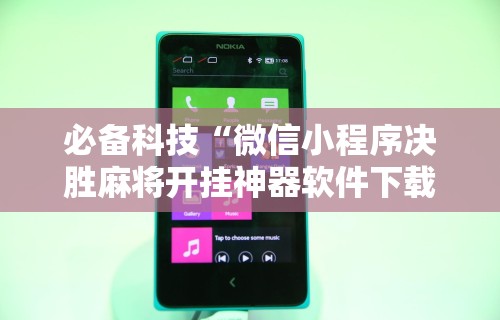 必备科技“微信小程序决胜麻将开挂神器软件下载”开挂辅助详细步骤