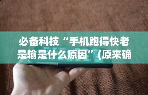 必备科技“手机跑得快老是输是什么原因”(原来确实是有挂)