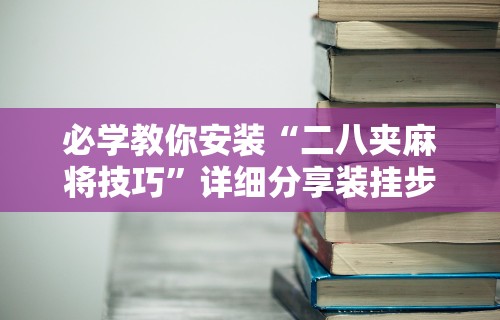 必学教你安装“二八夹麻将技巧”详细分享装挂步骤