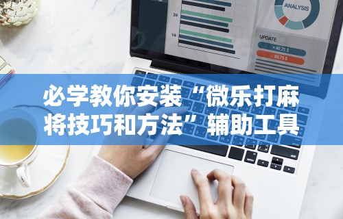 必学教你安装“微乐打麻将技巧和方法”辅助工具插件,揭秘技巧开挂