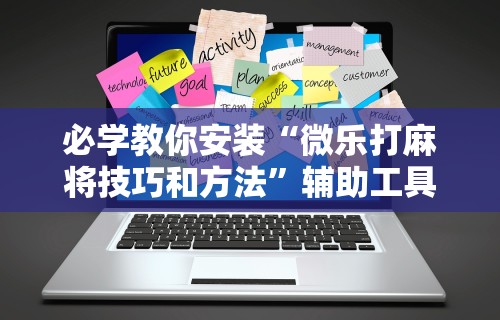 必学教你安装“微乐打麻将技巧和方法”辅助工具插件,揭秘技巧开挂
