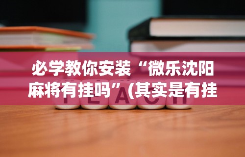 必学教你安装“微乐沈阳麻将有挂吗”(其实是有挂)