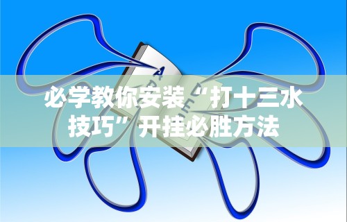 必学教你安装“打十三水技巧”开挂必胜方法