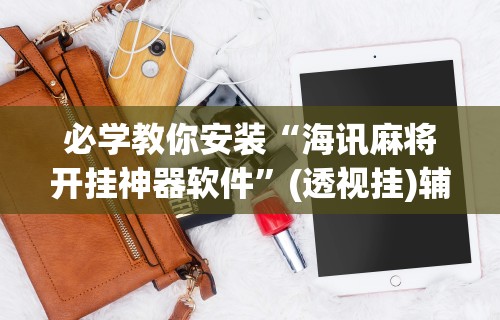 必学教你安装“海讯麻将开挂神器软件”(透视挂)辅助透视教程
