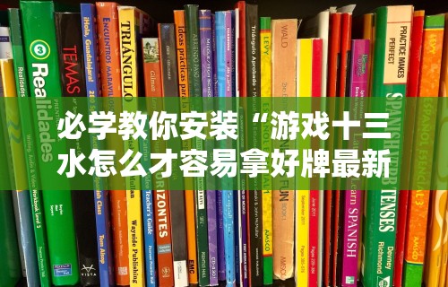 必学教你安装“游戏十三水怎么才容易拿好牌最新辅助详细教程