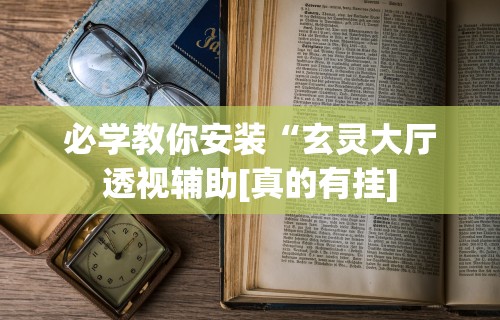 必学教你安装“玄灵大厅透视辅助[真的有挂]