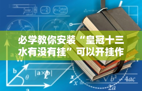 必学教你安装“皇冠十三水有没有挂”可以开挂作弊