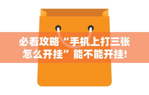 必看攻略“手机上打三张怎么开挂”能不能开挂!