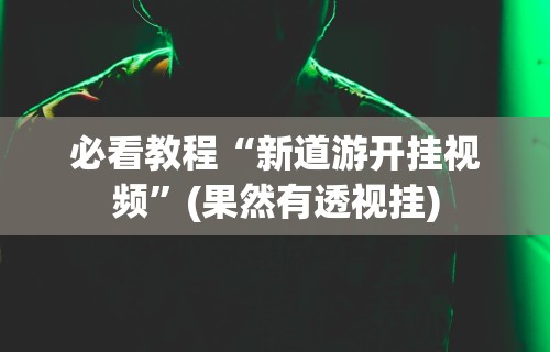 必看教程“新道游开挂视频”(果然有透视挂)