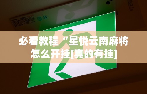 必看教程“星悦云南麻将怎么开挂[真的有挂]