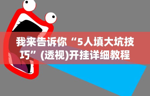 我来告诉你“5人填大坑技巧”(透视)开挂详细教程