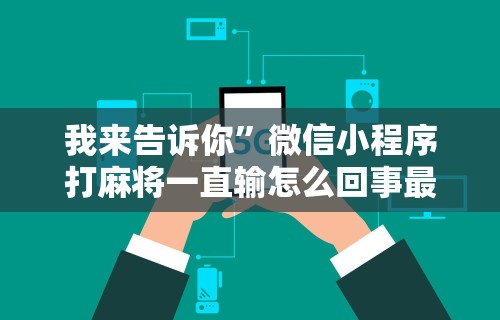 我来告诉你”微信小程序打麻将一直输怎么回事最新版更新内容”通用版下载教程！