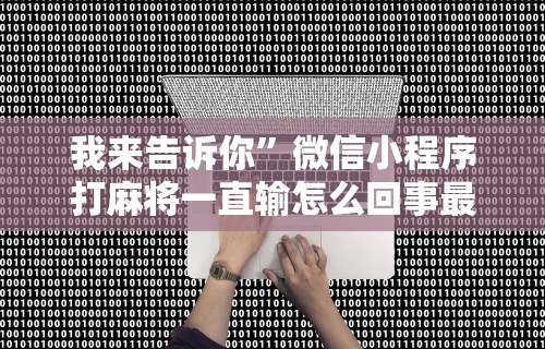 我来告诉你”微信小程序打麻将一直输怎么回事最新版更新内容”通用版下载教程！