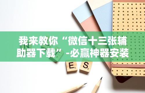 我来教你“微信十三张辅助器下载”-必赢神器安装
