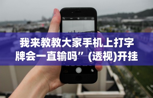我来教教大家手机上打字牌会一直输吗”(透视)开挂详细教程