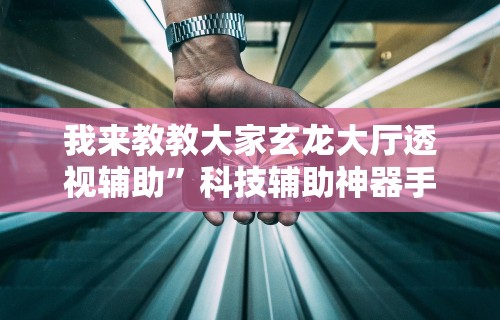 我来教教大家玄龙大厅透视辅助”科技辅助神器手机版教程