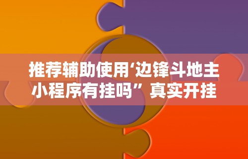 推荐辅助使用‘边锋斗地主小程序有挂吗”真实开挂技巧分享