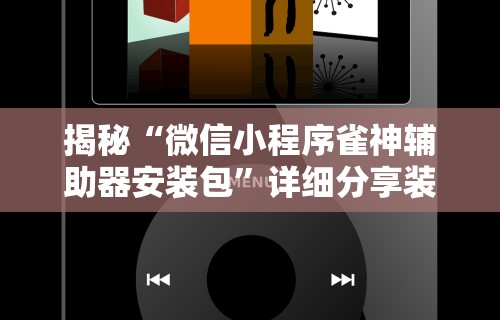 揭秘“微信小程序雀神辅助器安装包”详细分享装挂