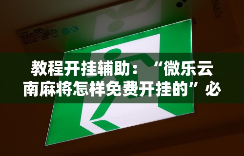 教程开挂辅助：“微乐云南麻将怎样免费开挂的”必胜开挂神器