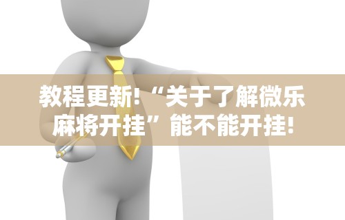 教程更新!“关于了解微乐麻将开挂”能不能开挂!