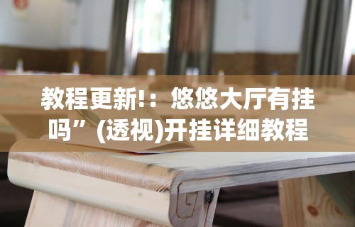 教程更新!：悠悠大厅有挂吗”(透视)开挂详细教程
