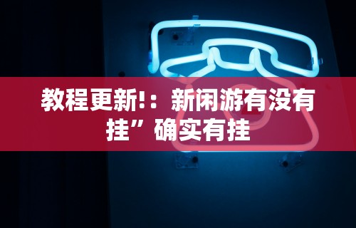 教程更新!：新闲游有没有挂”确实有挂