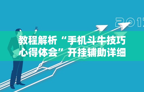 教程解析“手机斗牛技巧心得体会”开挂辅助详细步骤