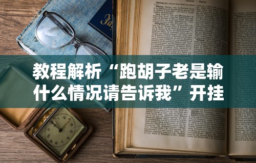 教程解析“跑胡子老是输什么情况请告诉我”开挂辅助脚本+详细开挂