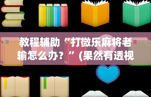 教程辅助“打微乐麻将老输怎么办？”(果然有透视挂)