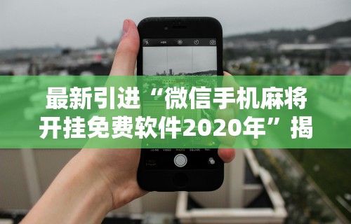 最新引进“微信手机麻将开挂免费软件2020年”揭秘透视辅助万能挂用法